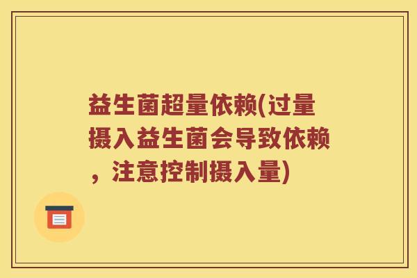 益生菌超量依赖(过量摄入益生菌会导致依赖，注意控制摄入量)