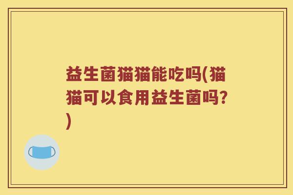 益生菌猫猫能吃吗(猫猫可以食用益生菌吗？)