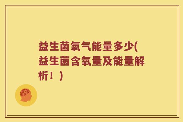 益生菌氧气能量多少(益生菌含氧量及能量解析！)