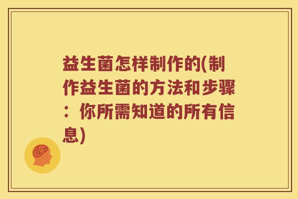 益生菌怎样制作的(制作益生菌的方法和步骤：你所需知道的所有信息)