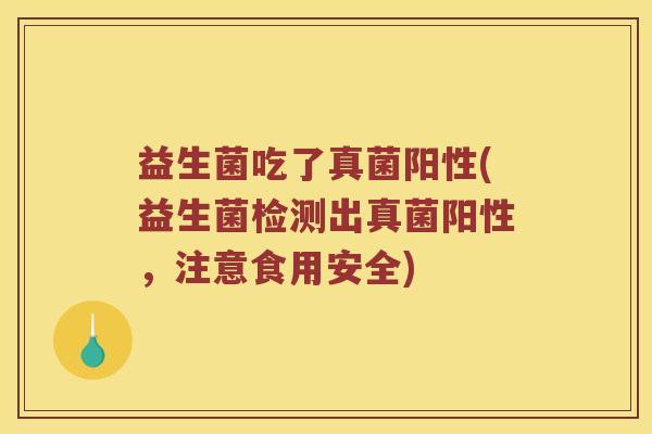 益生菌吃了真菌阳性(益生菌检测出真菌阳性，注意食用安全)