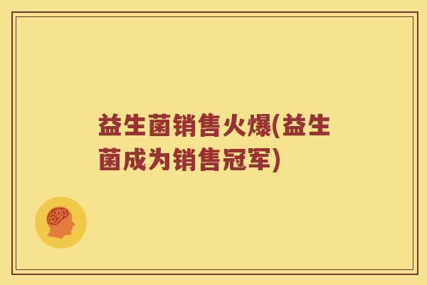 益生菌销售火爆(益生菌成为销售冠军)