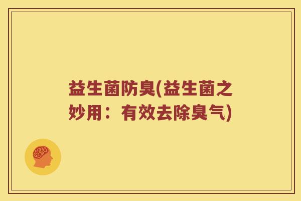 益生菌防臭(益生菌之妙用：有效去除臭气)