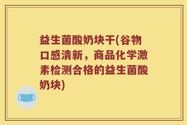 益生菌酸奶块干(谷物口感清新，商品化学激素检测合格的益生菌酸奶块)