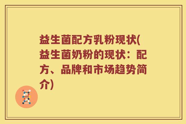 益生菌配方乳粉现状(益生菌奶粉的现状：配方、品牌和市场趋势简介)