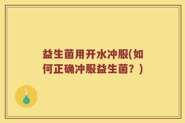 益生菌用开水冲服(如何正确冲服益生菌？)