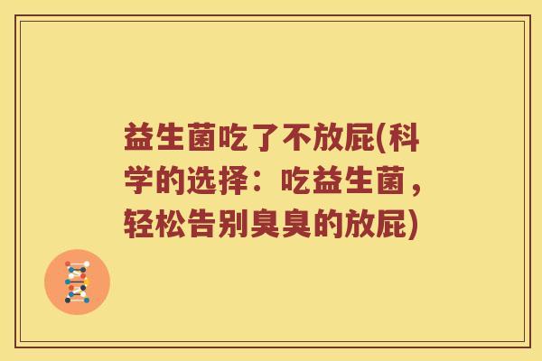 益生菌吃了不放屁(科学的选择:吃益生菌,轻松告别臭臭的放屁) 益生菌吃了不放屁(科学的选择:吃益生菌,轻松告别臭臭的放屁)
