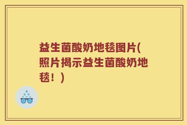益生菌酸奶地毯图片(照片揭示益生菌酸奶地毯!) 益生菌酸奶地毯图片(照片揭示益生菌酸奶地毯!)