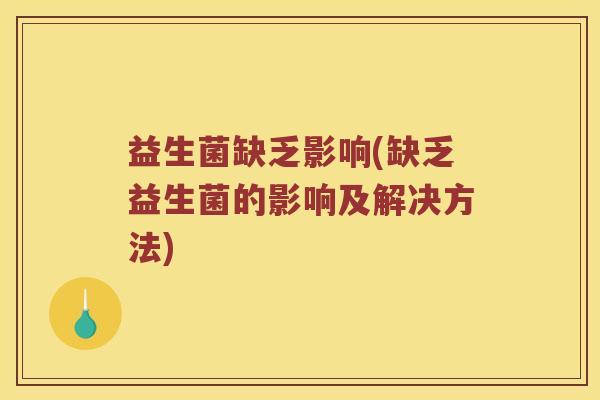益生菌缺乏影响(缺乏益生菌的影响及解决方法)