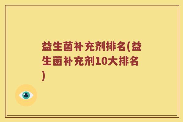 益生菌补充剂排名(益生菌补充剂10大排名)