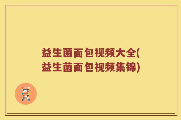 益生菌面包视频大全(益生菌面包视频集锦)