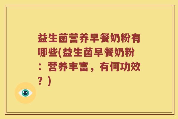 益生菌营养早餐奶粉有哪些(益生菌早餐奶粉：营养丰富，有何功效？)