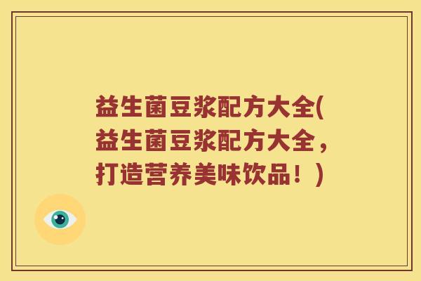 益生菌豆浆配方大全(益生菌豆浆配方大全，打造营养美味饮品！)