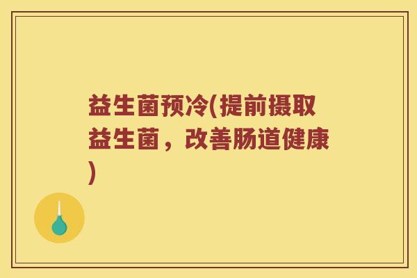 益生菌预冷(提前摄取益生菌，改善肠道健康)