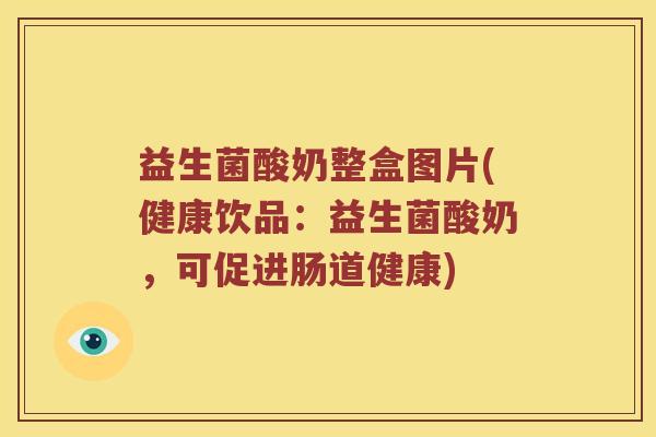 益生菌酸奶整盒图片(健康饮品：益生菌酸奶，可促进肠道健康)