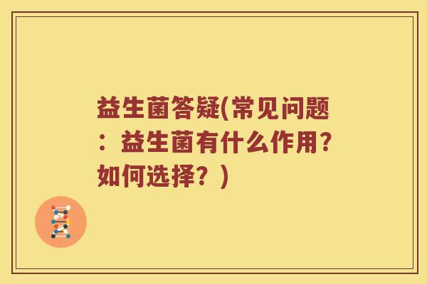 益生菌答疑(常见问题：益生菌有什么作用？如何选择？)