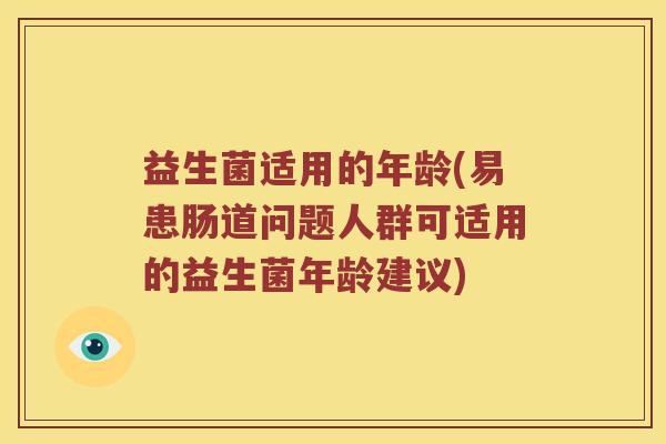 益生菌适用的年龄(易患肠道问题人群可适用的益生菌年龄建议)