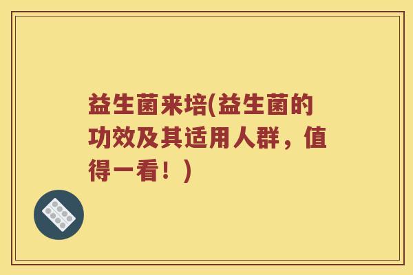 益生菌来培(益生菌的功效及其适用人群，值得一看！)