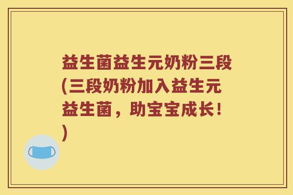 益生菌益生元奶粉三段(三段奶粉加入益生元益生菌，助宝宝成长！)