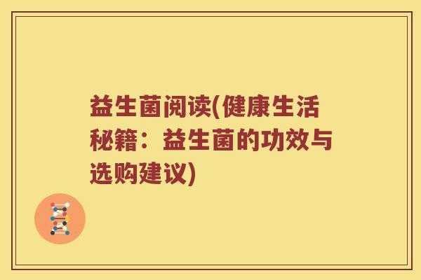 益生菌阅读(健康生活秘籍：益生菌的功效与选购建议)