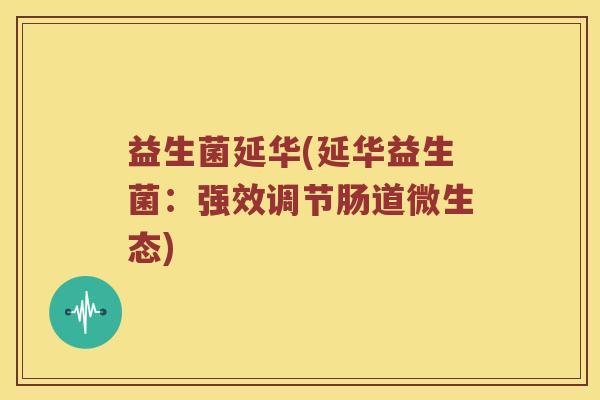 益生菌延华(延华益生菌：强效调节肠道微生态)