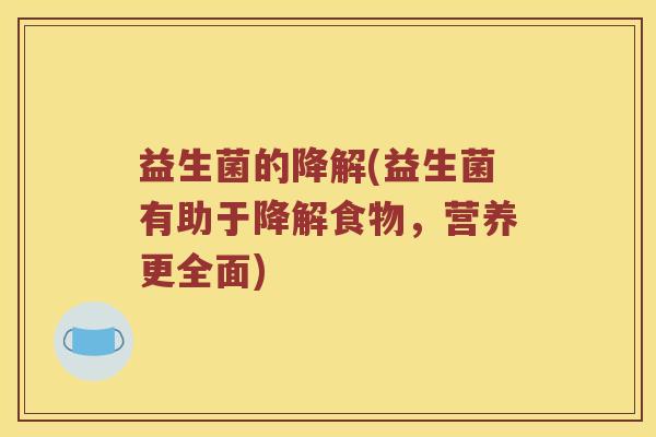 益生菌的降解(益生菌有助于降解食物,营养更全面) 益生菌的降解(益生菌有助于降解食物,营养更全面)