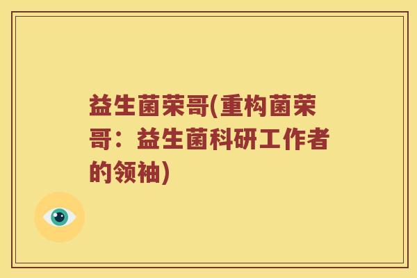 益生菌荣哥(重构菌荣哥：益生菌科研工作者的领袖)
