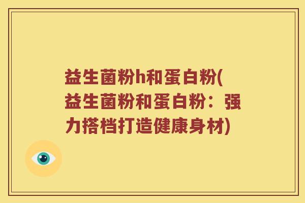 益生菌粉h和蛋白粉(益生菌粉和蛋白粉：强力搭档打造健康身材)