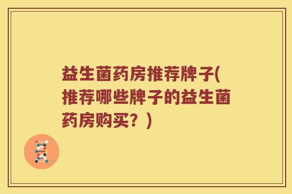 益生菌药房推荐牌子(推荐哪些牌子的益生菌药房购买？)