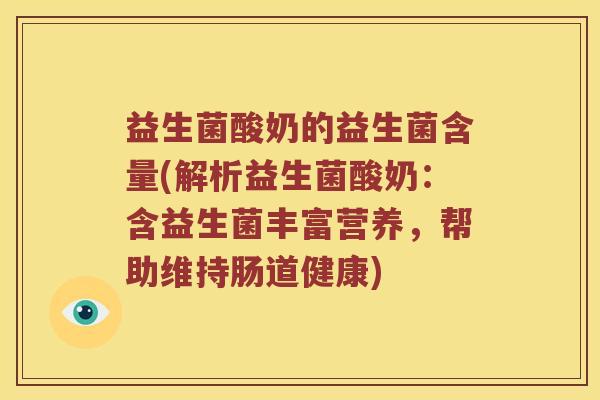 益生菌酸奶的益生菌含量(解析益生菌酸奶：含益生菌丰富营养，帮助维持肠道健康)