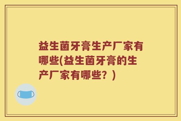 益生菌牙膏生产厂家有哪些(益生菌牙膏的生产厂家有哪些？)