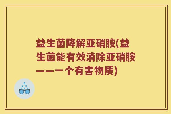 益生菌降解亚硝胺(益生菌能有效消除亚硝胺——一个有害物质)