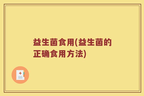 益生菌食用(益生菌的正确食用方法)