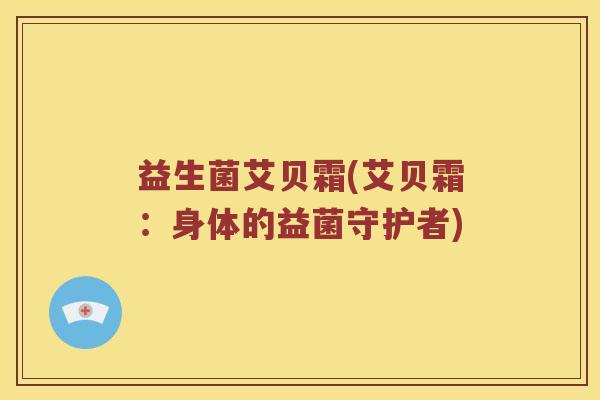 益生菌艾贝霜(艾贝霜：身体的益菌守护者)
