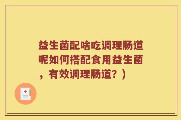 益生菌配啥吃调理肠道呢如何搭配食用益生菌，有效调理肠道？)