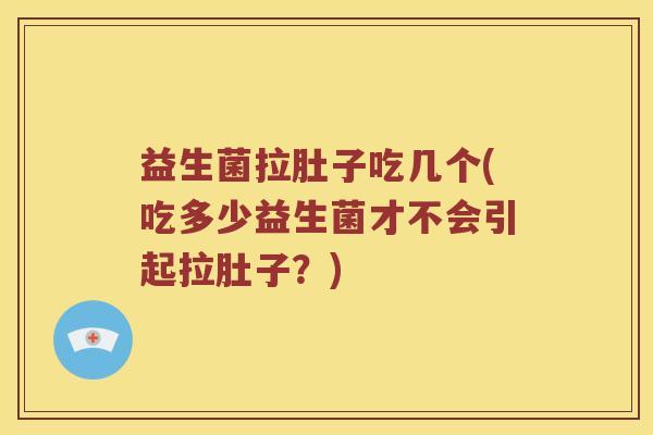 益生菌拉肚子吃几个(吃多少益生菌才不会引起拉肚子？)