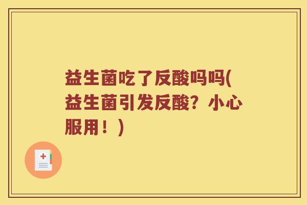 益生菌吃了反酸吗吗(益生菌引发反酸？小心服用！)