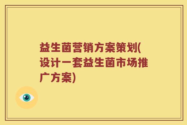 益生菌营销方案策划(设计一套益生菌市场推广方案)
