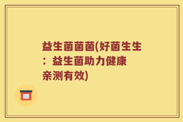 益生菌菌菌(好菌生生:益生菌助力健康 亲测有效) 益生菌菌菌(好菌生生:益生菌助力健康 亲测有效)