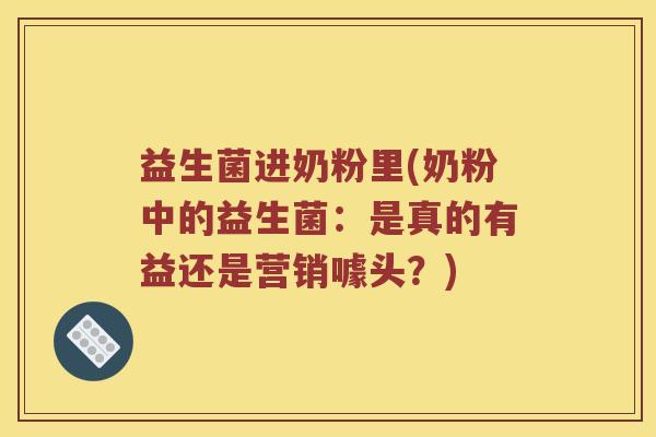 益生菌进奶粉里(奶粉中的益生菌：是真的有益还是营销噱头？)