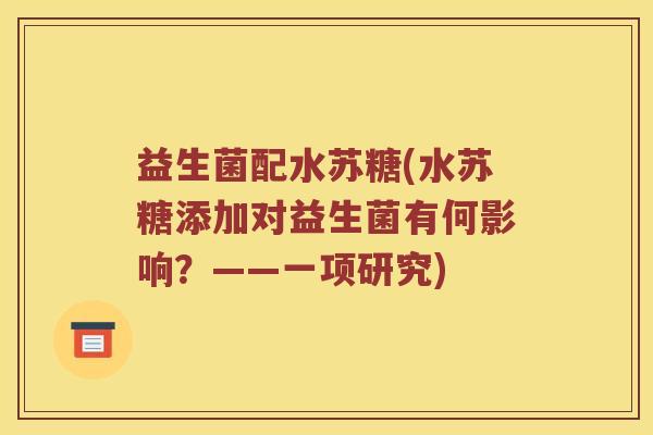 益生菌配水苏糖(水苏糖添加对益生菌有何影响？——一项研究)