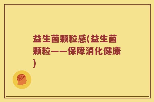 益生菌颗粒感(益生菌颗粒——保障消化健康)