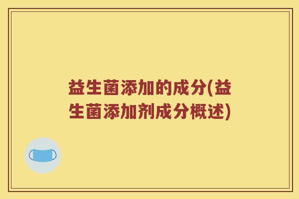 益生菌添加的成分(益生菌添加剂成分概述)