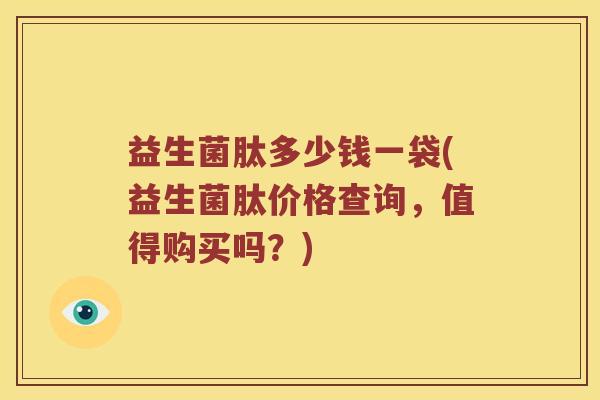 益生菌肽多少钱一袋(益生菌肽价格查询，值得购买吗？)