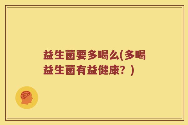 益生菌要多喝么(多喝益生菌有益健康？)