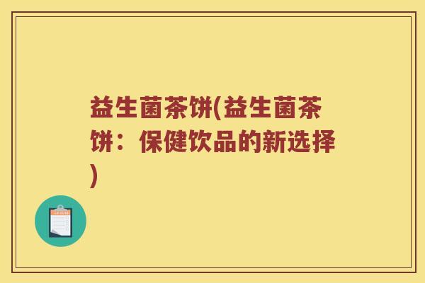 益生菌茶饼(益生菌茶饼:保健饮品的新选择) 益生菌茶饼(益生菌茶饼:保健饮品的新选择)