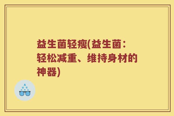 益生菌轻瘦(益生菌：轻松减重、维持身材的神器)