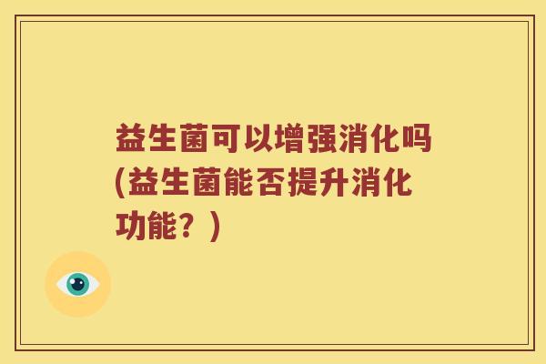 益生菌可以增强消化吗(益生菌能否提升消化功能？)