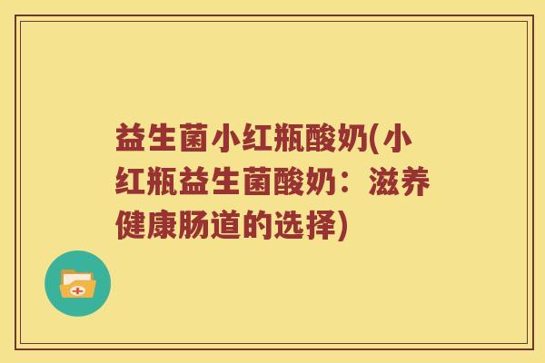 益生菌小红瓶酸奶(小红瓶益生菌酸奶：滋养健康肠道的选择)
