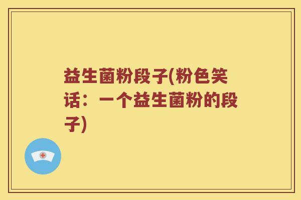 益生菌粉段子(粉色笑话：一个益生菌粉的段子)